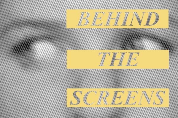 Behind the Screens